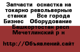 Запчасти, оснастка на токарно револьверные станки . - Все города Бизнес » Оборудование   . Башкортостан респ.,Мечетлинский р-н